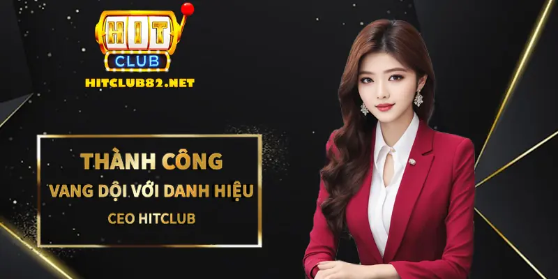 Thành công vang dội cùng danh hiệu CEO Hitclub 