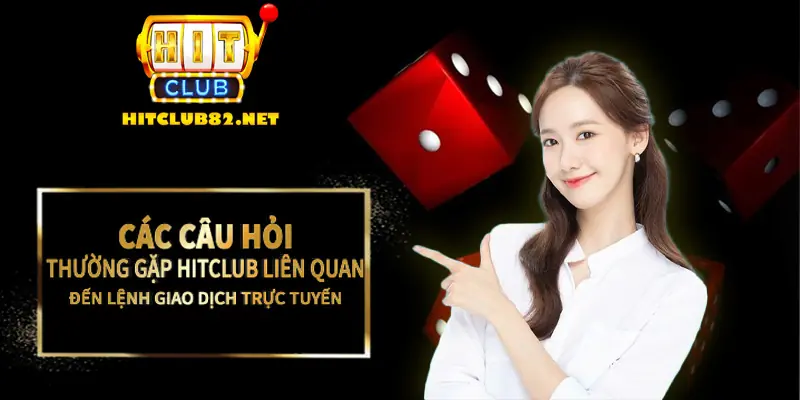 Các câu hỏi thường gặp Hitclub liên quan đến lệnh giao dịch trực tuyến