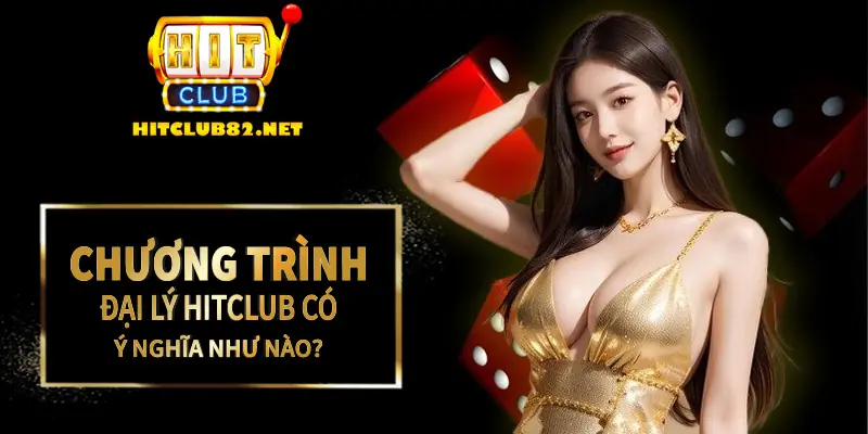 Tìm hiểu sơ lược về Chương trình đại lý Hitclub có ý nghĩa như nào